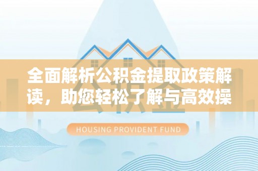 装修全面解析公积金提取政策解读，助您轻松了解与高效操作