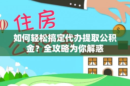 装修如何轻松搞定代办提取公积金？全攻略为你解惑