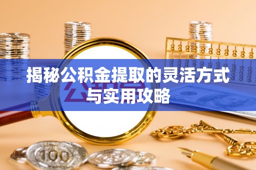 装修揭秘公积金提取的灵活方式与实用攻略