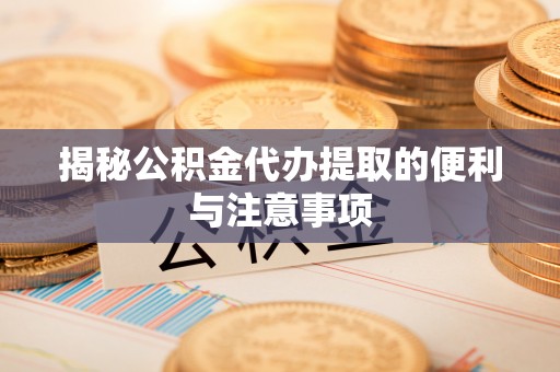 装修揭秘公积金代办提取的便利与注意事项