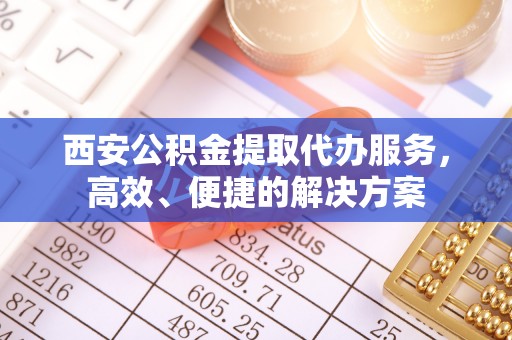 装修西安公积金提取代办服务，高效、便捷的解决方案
