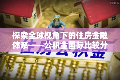装修探索全球视角下的住房金融体系——公积金国际比较分析