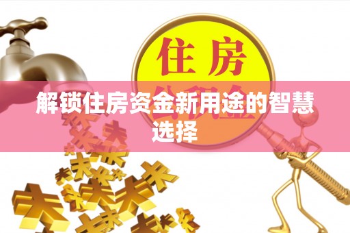 装修解锁住房资金新用途的智慧选择
