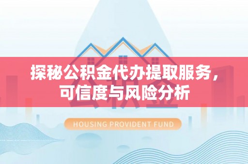 装修探秘公积金代办提取服务，可信度与风险分析