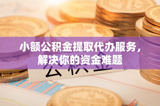 装修小额公积金提取代办服务，解决你的资金难题