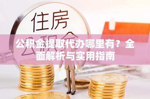 装修公积金提取代办哪里有？全面解析与实用指南