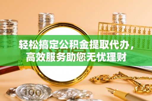 装修轻松搞定公积金提取代办，高效服务助您无忧理财
