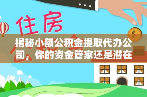 装修揭秘小额公积金提取代办公司，你的资金管家还是潜在风险？