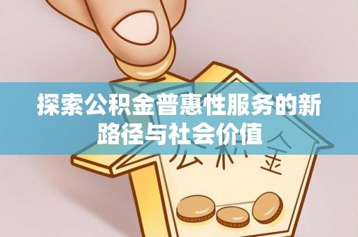 装修探索公积金普惠性服务的新路径与社会价值