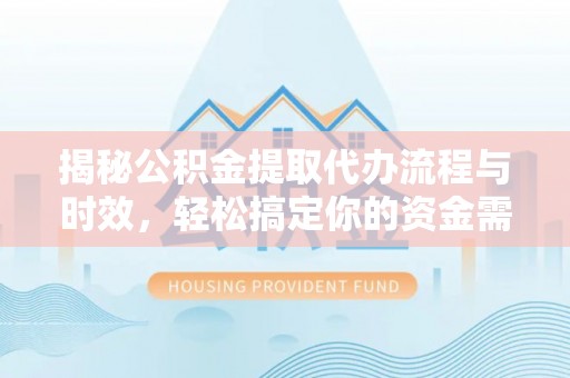 装修揭秘公积金提取代办流程与时效，轻松搞定你的资金需求