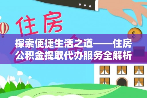 装修探索便捷生活之道——住房公积金提取代办服务全解析