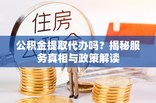 装修公积金提取代办吗？揭秘服务真相与政策解读