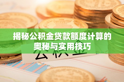 装修揭秘公积金贷款额度计算的奥秘与实用技巧