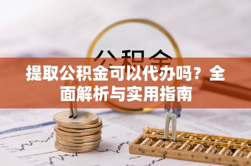 装修提取公积金可以代办吗？全面解析与实用指南