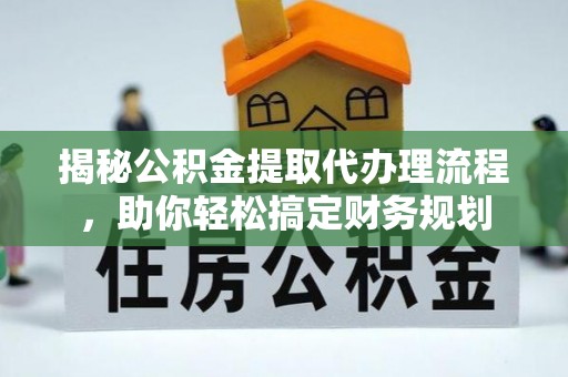 装修揭秘公积金提取代办理流程，助你轻松搞定财务规划