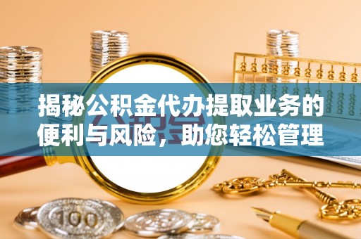 装修揭秘公积金代办提取业务的便利与风险，助您轻松管理个人财务