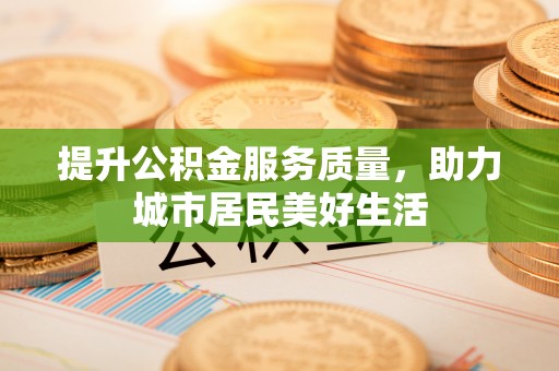 装修提升公积金服务质量，助力城市居民美好生活
