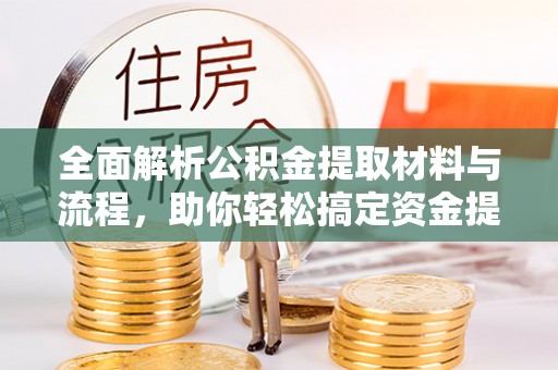 装修全面解析公积金提取材料与流程，助你轻松搞定资金提取！