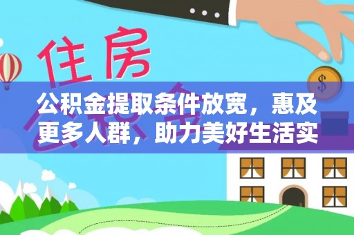 装修公积金提取条件放宽，惠及更多人群，助力美好生活实现