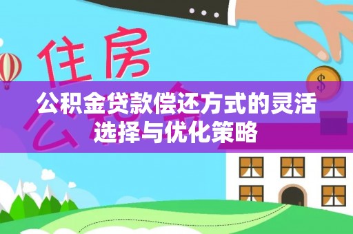 装修公积金贷款偿还方式的灵活选择与优化策略