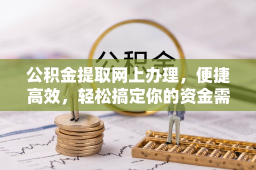 装修公积金提取网上办理，便捷高效，轻松搞定你的资金需求