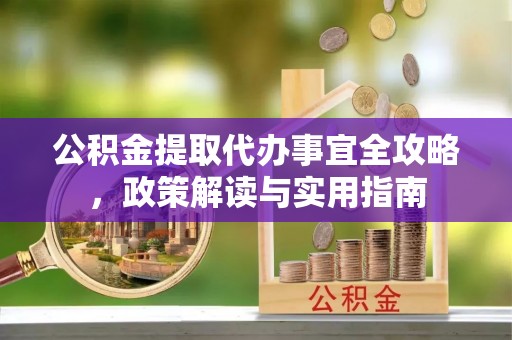 装修公积金提取代办事宜全攻略，政策解读与实用指南