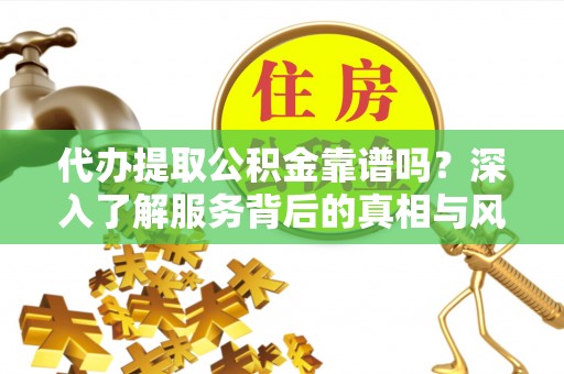 装修代办提取公积金靠谱吗？深入了解服务背后的真相与风险