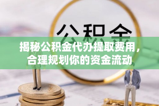 装修揭秘公积金代办提取费用，合理规划你的资金流动
