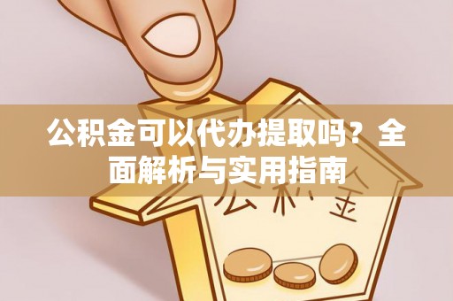 装修公积金可以代办提取吗？全面解析与实用指南