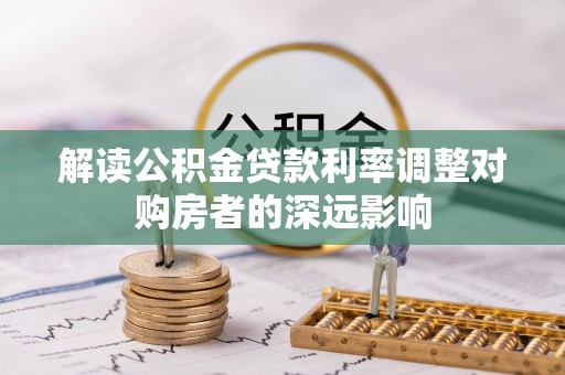 装修解读公积金贷款利率调整对购房者的深远影响