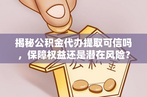 装修揭秘公积金代办提取可信吗，保障权益还是潜在风险？