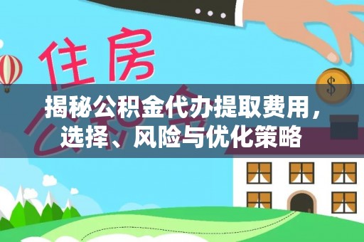 装修揭秘公积金代办提取费用，选择、风险与优化策略