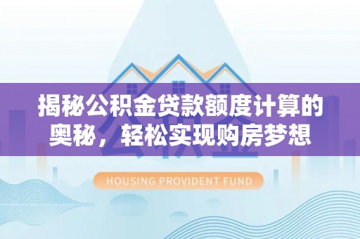 装修揭秘公积金贷款额度计算的奥秘，轻松实现购房梦想