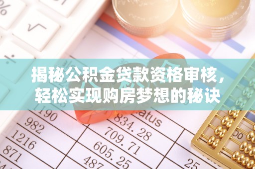 装修揭秘公积金贷款资格审核，轻松实现购房梦想的秘诀
