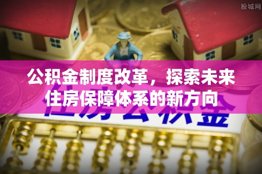 装修公积金制度改革，探索未来住房保障体系的新方向