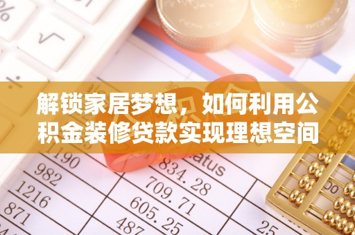 装修解锁家居梦想，如何利用公积金装修贷款实现理想空间