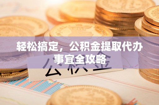 装修轻松搞定，公积金提取代办事宜全攻略