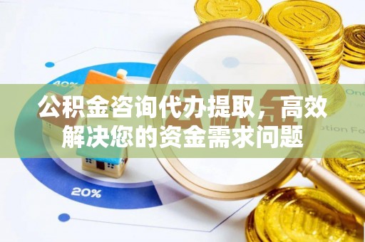 装修公积金咨询代办提取，高效解决您的资金需求问题