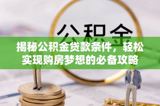 装修揭秘公积金贷款条件，轻松实现购房梦想的必备攻略
