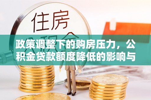 装修政策调整下的购房压力，公积金贷款额度降低的影响与应对策略