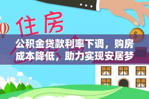 装修公积金贷款利率下调，购房成本降低，助力实现安居梦想