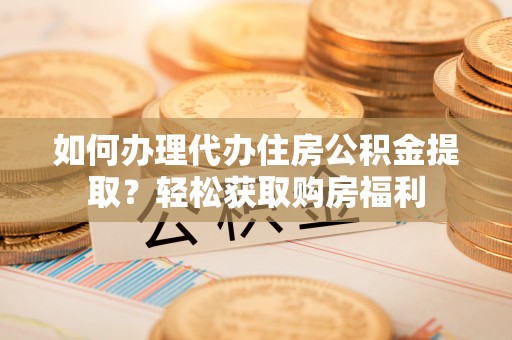 装修如何办理代办住房公积金提取？轻松获取购房福利