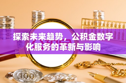 装修探索未来趋势，公积金数字化服务的革新与影响