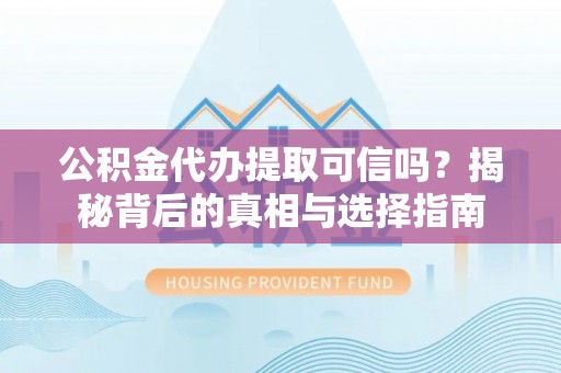 装修公积金代办提取可信吗？揭秘背后的真相与选择指南