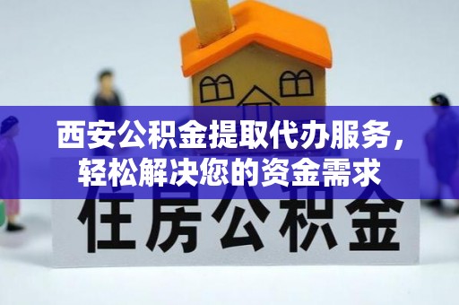 装修西安公积金提取代办服务，轻松解决您的资金需求