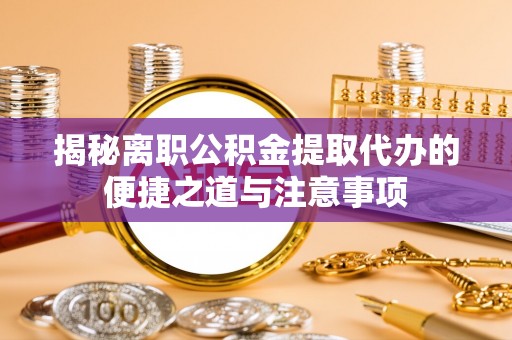 装修揭秘离职公积金提取代办的便捷之道与注意事项