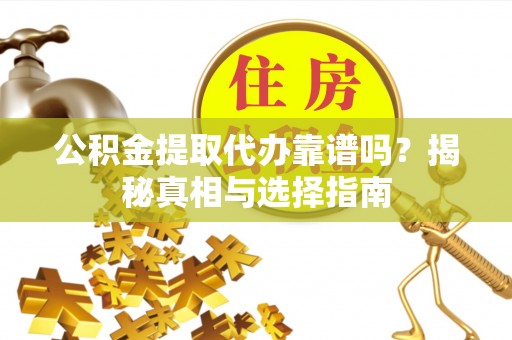 装修公积金提取代办靠谱吗？揭秘真相与选择指南