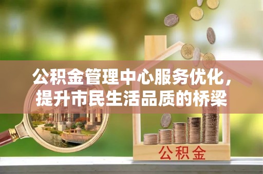 装修公积金管理中心服务优化，提升市民生活品质的桥梁