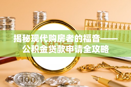 装修揭秘现代购房者的福音——公积金贷款申请全攻略
