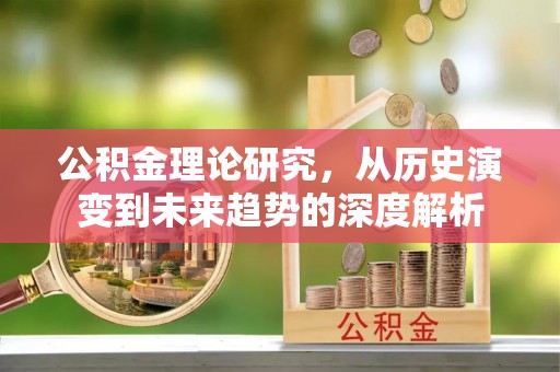 装修公积金理论研究，从历史演变到未来趋势的深度解析